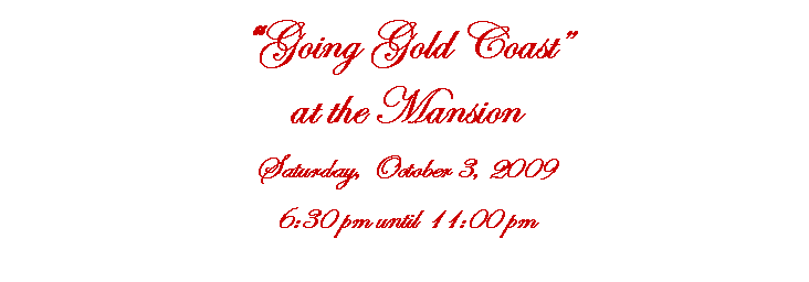 Text Box: Going Gold Coast                                                          at the Mansion  Saturday, October 3, 2009 6:30 pm until 11:00 pm